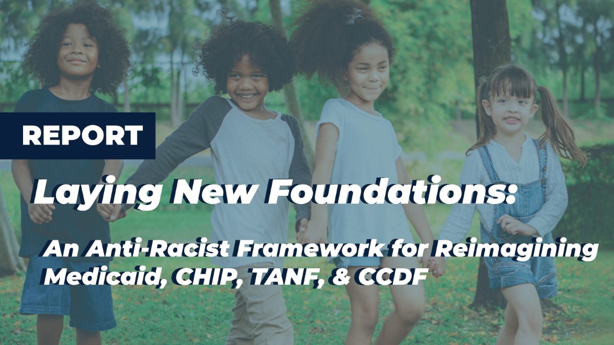 Laying New Foundations An Anti-Racist Framework for Reimagining Medicaid, CHIP, TANF, and CCDF